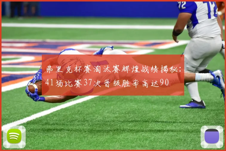 弗里克杯赛淘汰赛辉煌战绩揭秘：41场比赛37次晋级胜率高达90