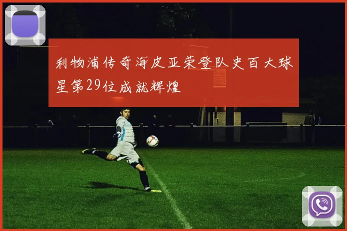 利物浦传奇海皮亚荣登队史百大球星第29位成就辉煌