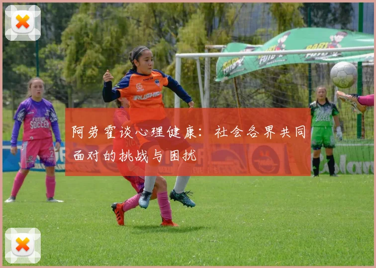 阿劳霍谈心理健康：社会各界共同面对的挑战与困扰