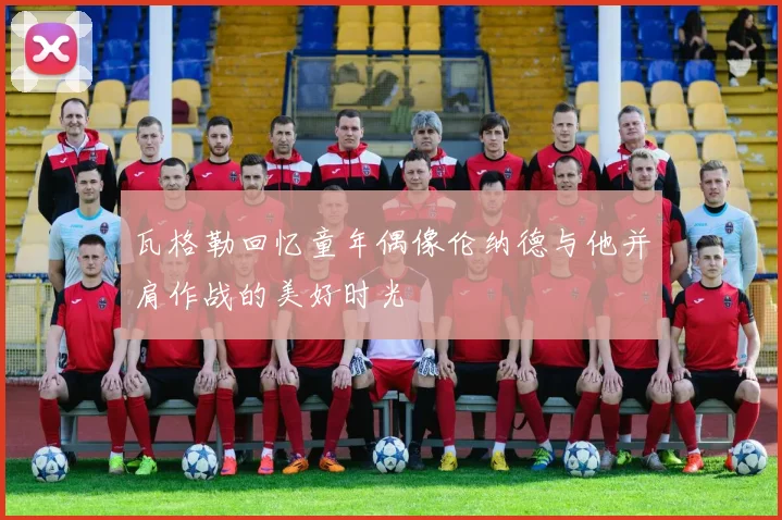 瓦格勒回忆童年偶像伦纳德与他并肩作战的美好时光