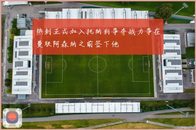热刺正式加入托纳利争夺战力争在曼联阿森纳之前签下他
