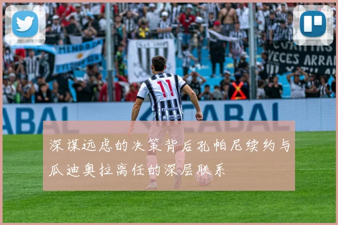 深谋远虑的决策背后孔帕尼续约与瓜迪奥拉离任的深层联系