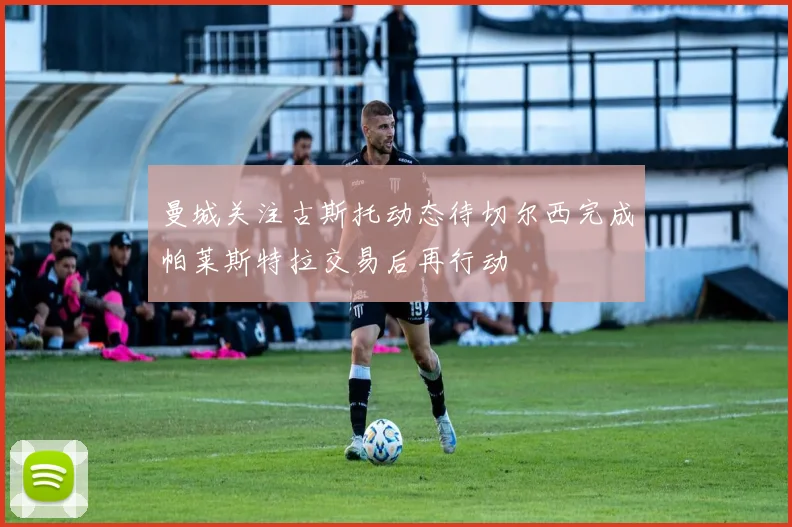 曼城关注古斯托动态待切尔西完成帕莱斯特拉交易后再行动