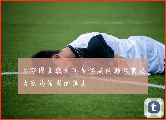 戈登因高额合同与伤病问题频繁成为交易传闻的焦点