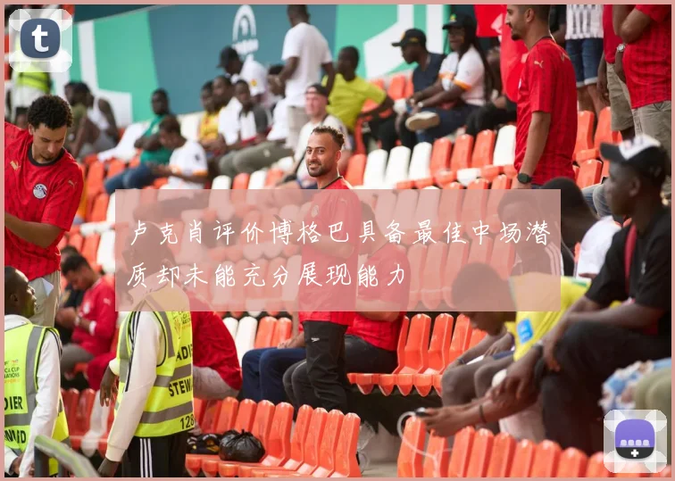 卢克肖评价博格巴具备最佳中场潜质却未能充分展现能力