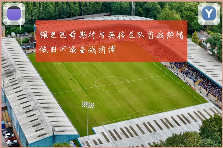 佩里西奇期待与英格兰队首战热情依旧不减奋战拼搏